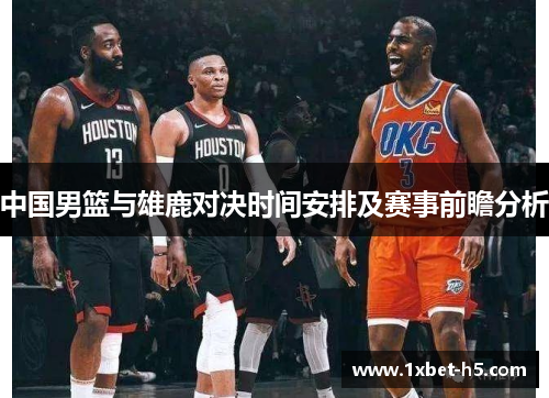 中国男篮与雄鹿对决时间安排及赛事前瞻分析