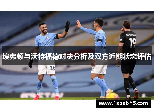 埃弗顿与沃特福德对决分析及双方近期状态评估