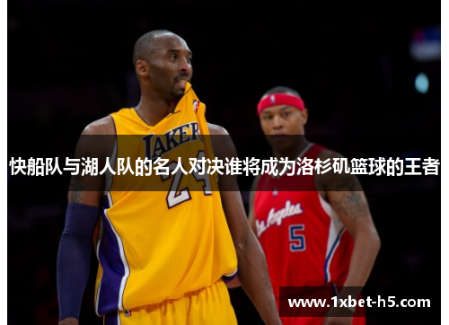 快船队与湖人队的名人对决谁将成为洛杉矶篮球的王者