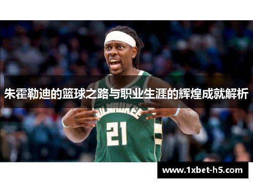 朱霍勒迪的篮球之路与职业生涯的辉煌成就解析